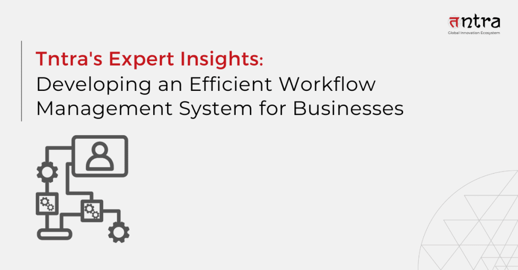 Tntra's Expert Insights: Developing an Efficient Workflow Management System for Businesses
